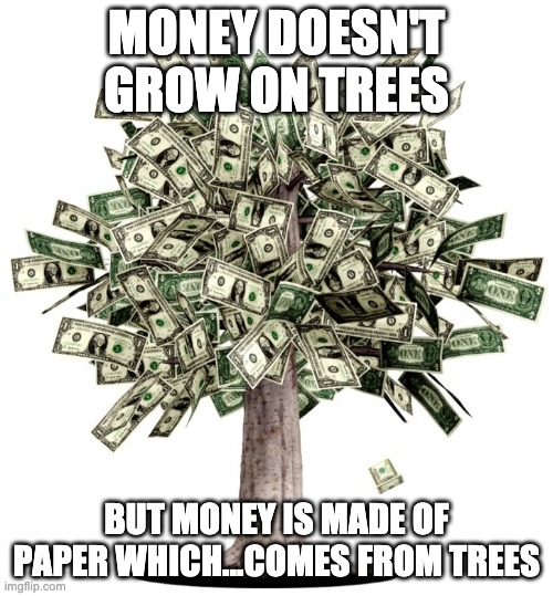 money doesn't grow on tree but paper does and money is made of paper